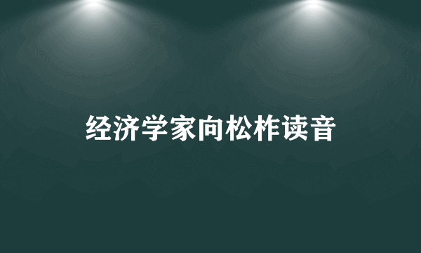 经济学家向松柞读音