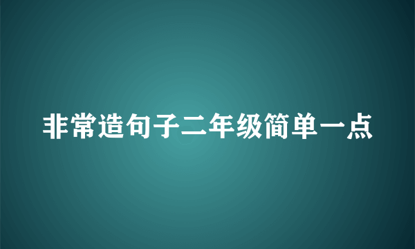 非常造句子二年级简单一点