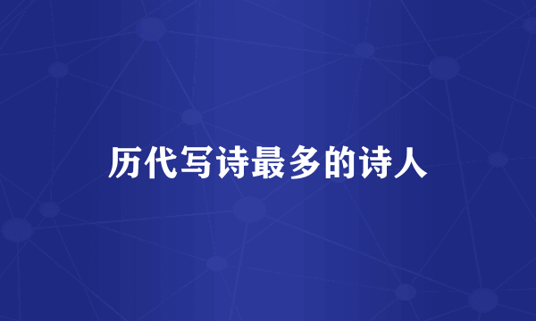 历代写诗最多的诗人