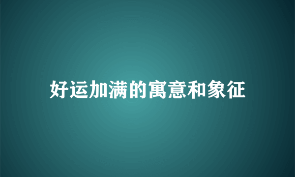 好运加满的寓意和象征
