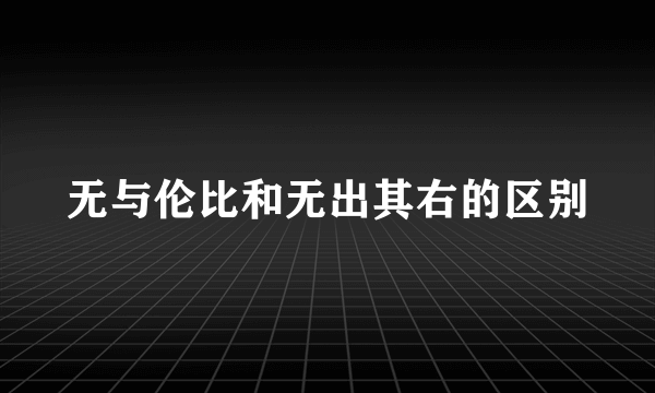 无与伦比和无出其右的区别
