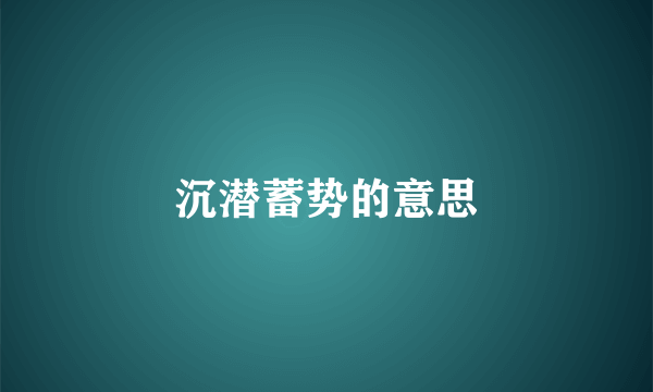 沉潜蓄势的意思