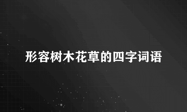 形容树木花草的四字词语
