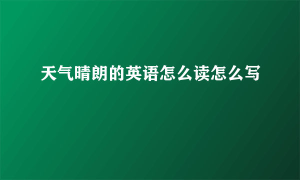 天气晴朗的英语怎么读怎么写