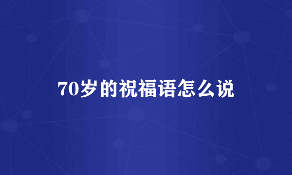 70岁的祝福语怎么说