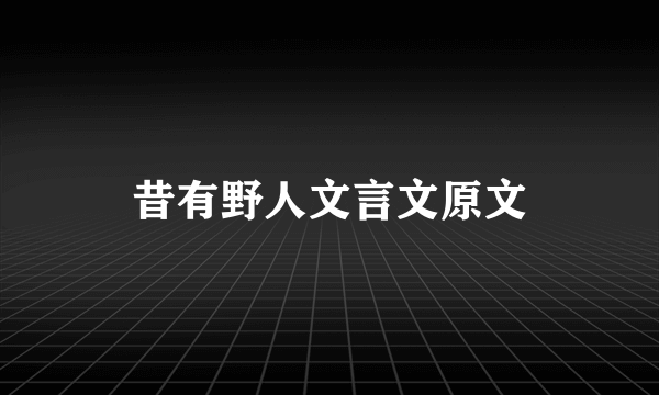 昔有野人文言文原文