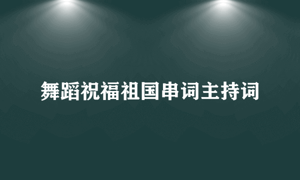舞蹈祝福祖国串词主持词