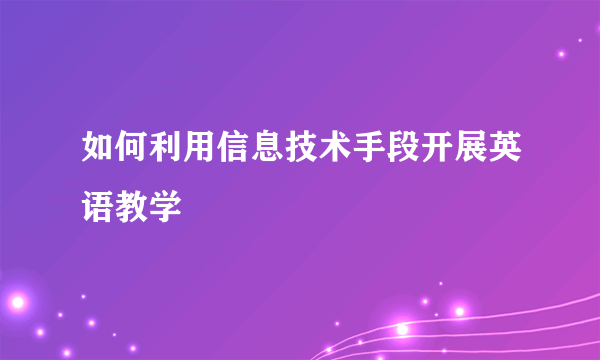 如何利用信息技术手段开展英语教学