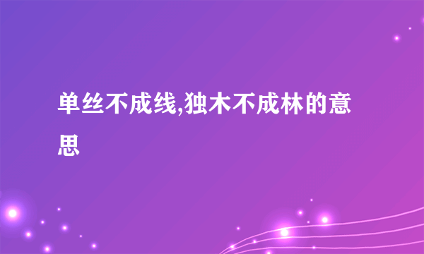 单丝不成线,独木不成林的意思