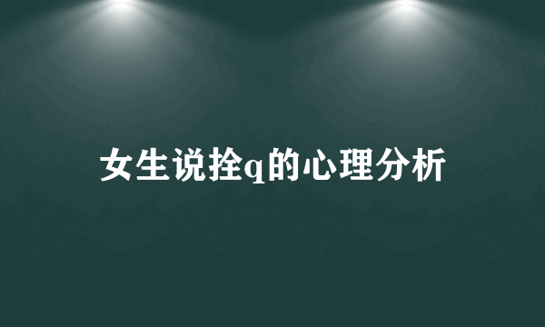 女生说拴q的心理分析