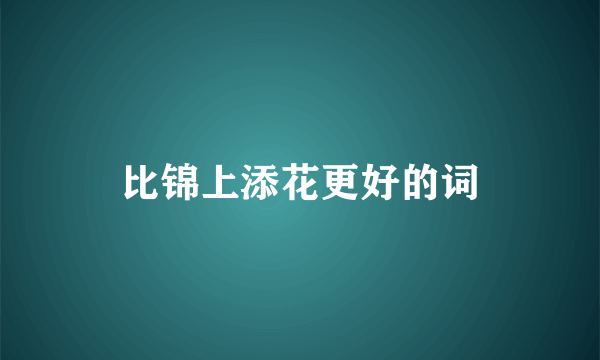 比锦上添花更好的词