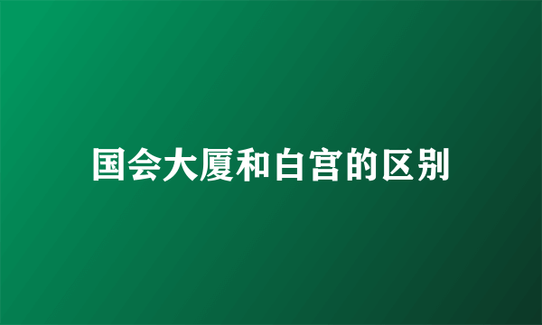 国会大厦和白宫的区别