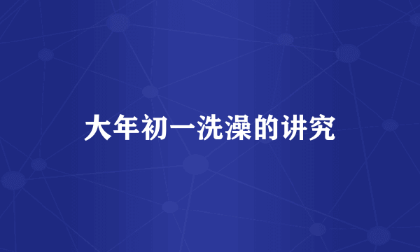 大年初一洗澡的讲究