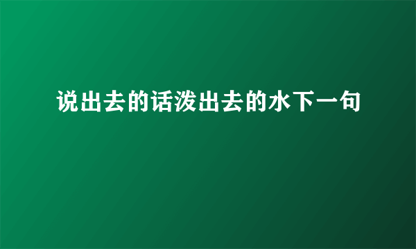 说出去的话泼出去的水下一句