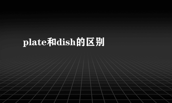 plate和dish的区别