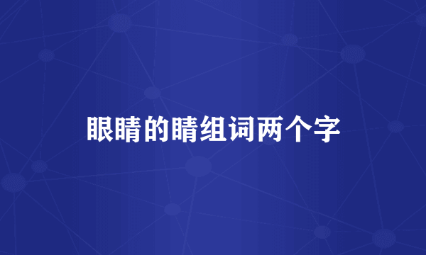 眼睛的睛组词两个字
