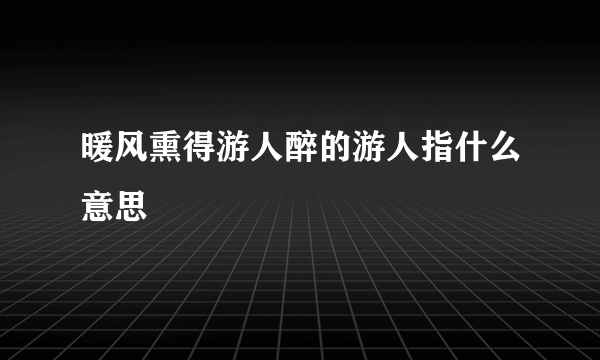 暖风熏得游人醉的游人指什么意思