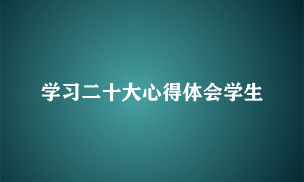 学习二十大心得体会学生