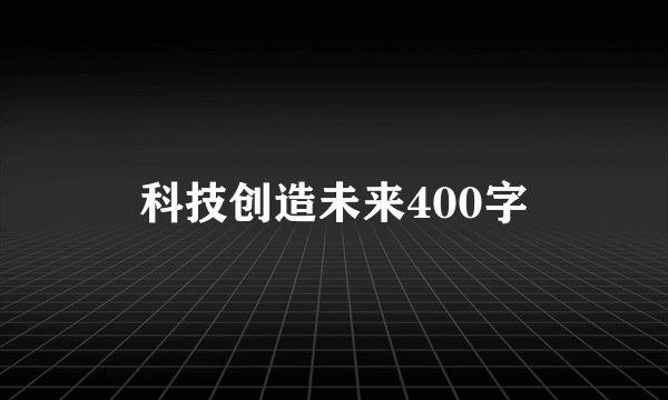 科技创造未来400字