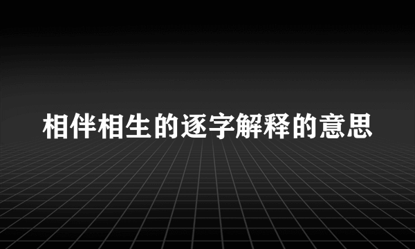 相伴相生的逐字解释的意思