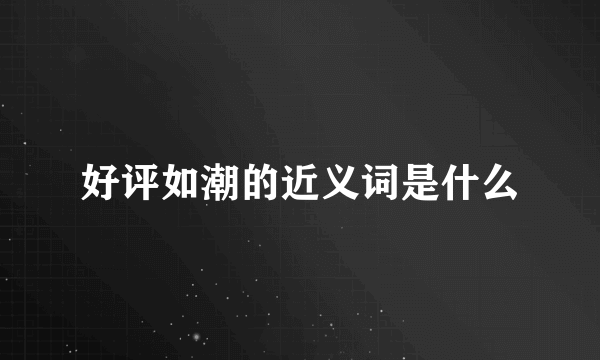 好评如潮的近义词是什么