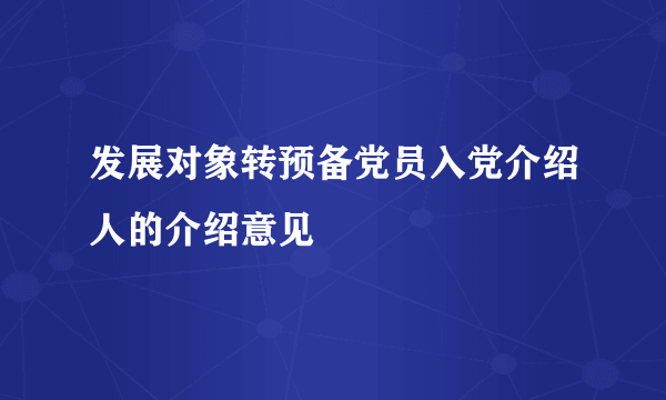 发展对象转预备党员入党介绍人的介绍意见