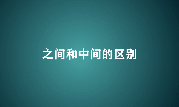 之间和中间的区别