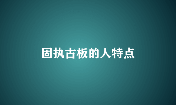 固执古板的人特点