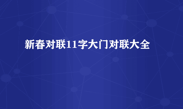 新春对联11字大门对联大全