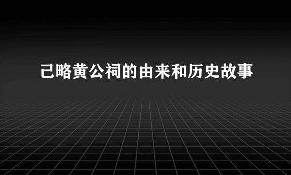 己略黄公祠的由来和历史故事