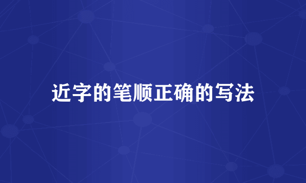 近字的笔顺正确的写法