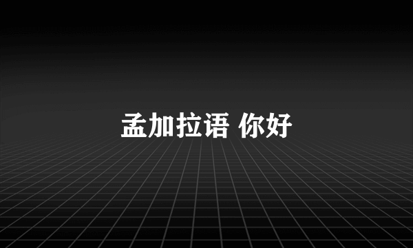 孟加拉语 你好
