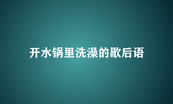 开水锅里洗澡的歇后语