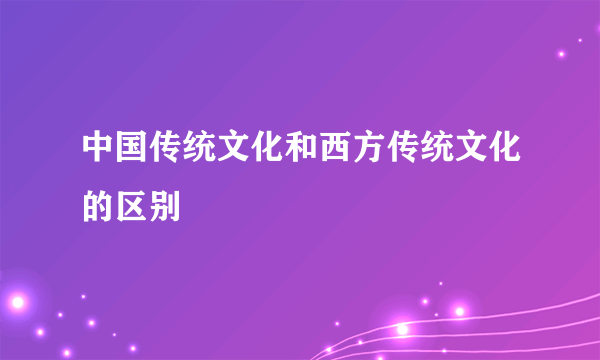中国传统文化和西方传统文化的区别