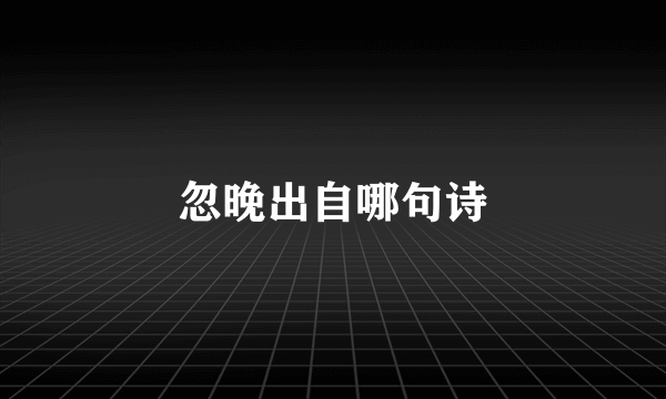 忽晚出自哪句诗