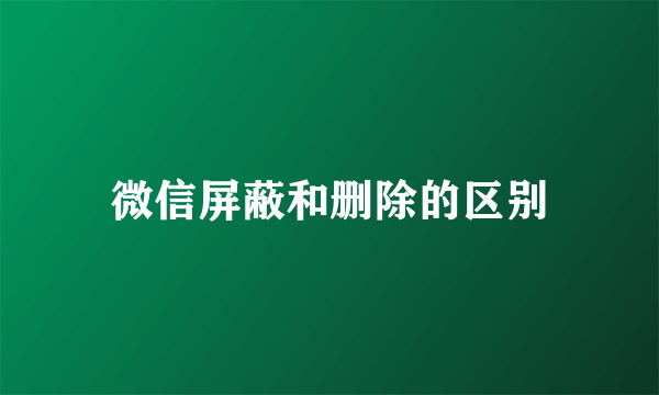 微信屏蔽和删除的区别