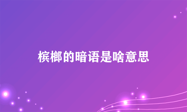 槟榔的暗语是啥意思