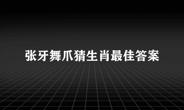 张牙舞爪猜生肖最佳答案
