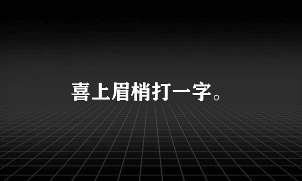 喜上眉梢打一字。