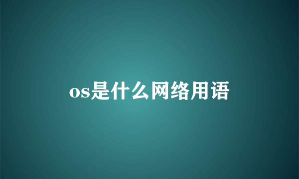 os是什么网络用语