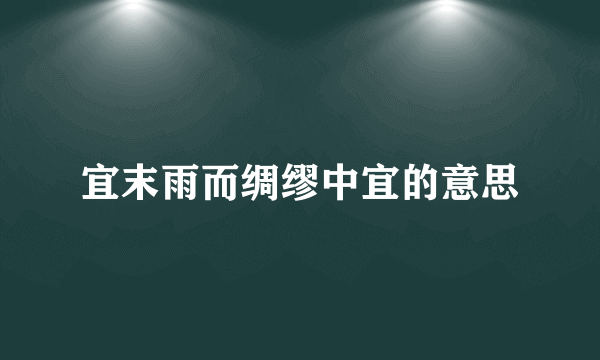 宜末雨而绸缪中宜的意思