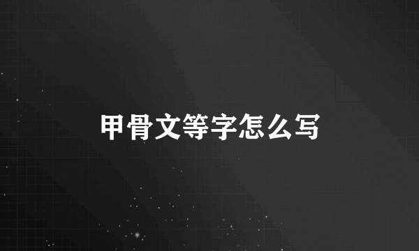 甲骨文等字怎么写