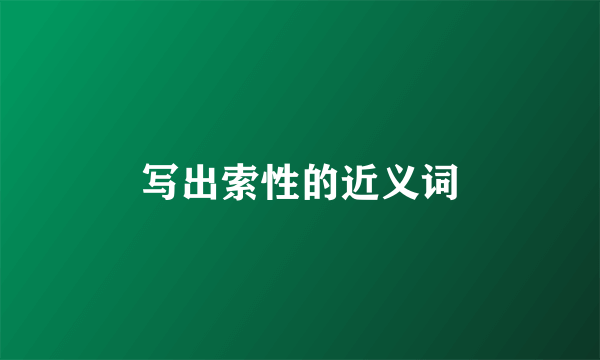 写出索性的近义词