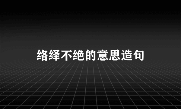 络绎不绝的意思造句