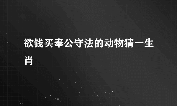 欲钱买奉公守法的动物猜一生肖