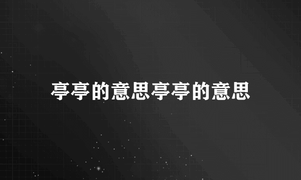 亭亭的意思亭亭的意思