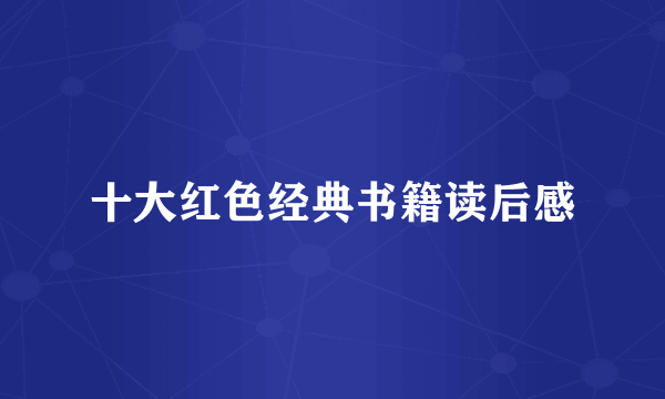 十大红色经典书籍读后感