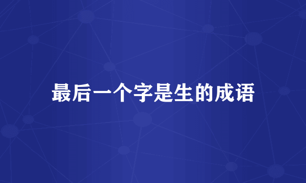 最后一个字是生的成语