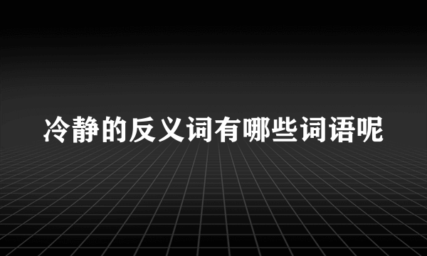 冷静的反义词有哪些词语呢