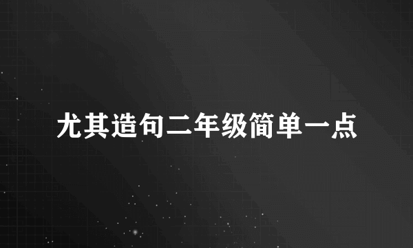 尤其造句二年级简单一点